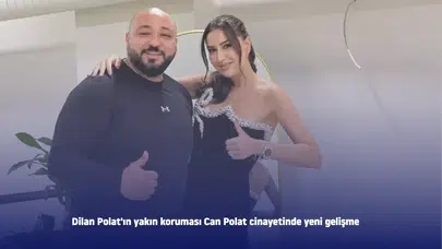 Dilan Polat'ın yakın koruması Can Polat cinayetinde yeni gelişme