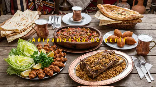 Adıyaman’da Ne Yenir? En Meşhur Yöresel Yemekler Listesi